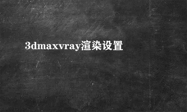 3dmaxvray渲染设置