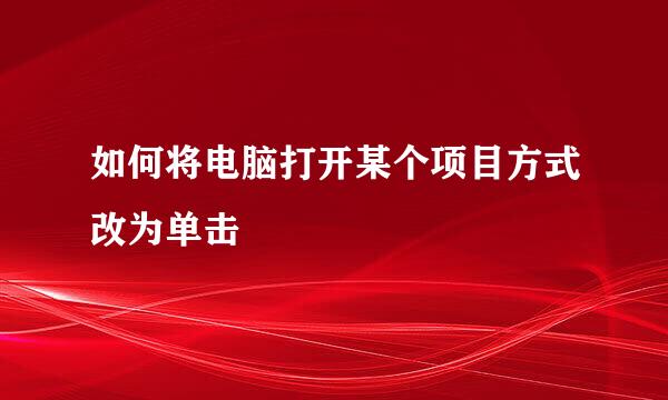 如何将电脑打开某个项目方式改为单击