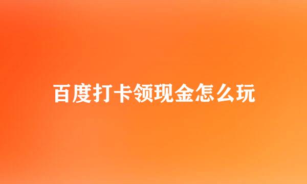 百度打卡领现金怎么玩