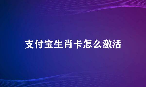 支付宝生肖卡怎么激活