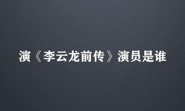 演《李云龙前传》演员是谁