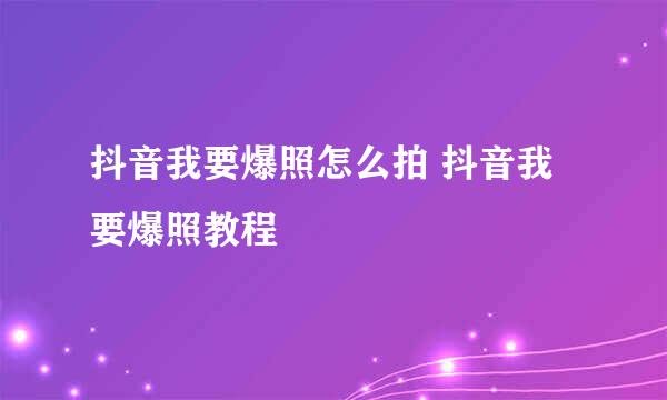 抖音我要爆照怎么拍 抖音我要爆照教程