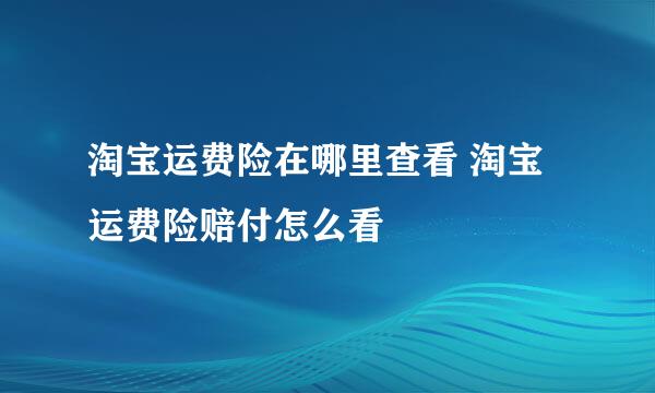 淘宝运费险在哪里查看 淘宝运费险赔付怎么看