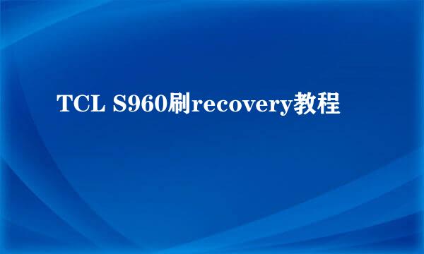 TCL S960刷recovery教程