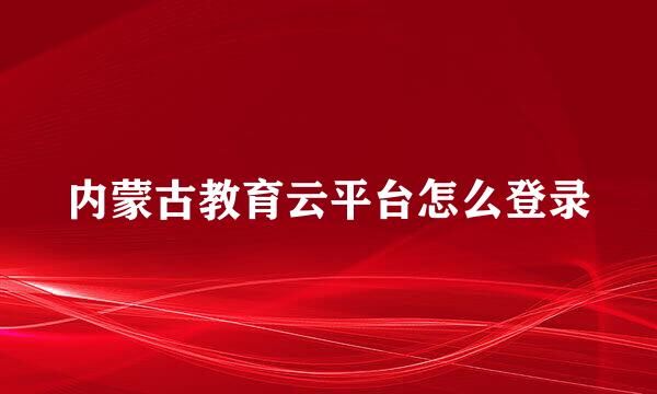 内蒙古教育云平台怎么登录