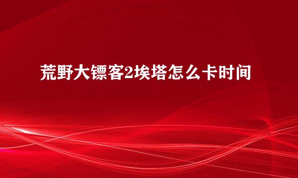 荒野大镖客2埃塔怎么卡时间