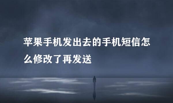 苹果手机发出去的手机短信怎么修改了再发送