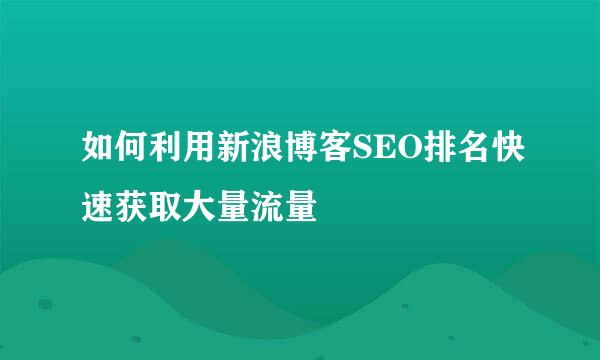 如何利用新浪博客SEO排名快速获取大量流量