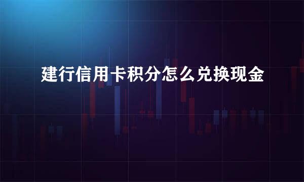 建行信用卡积分怎么兑换现金