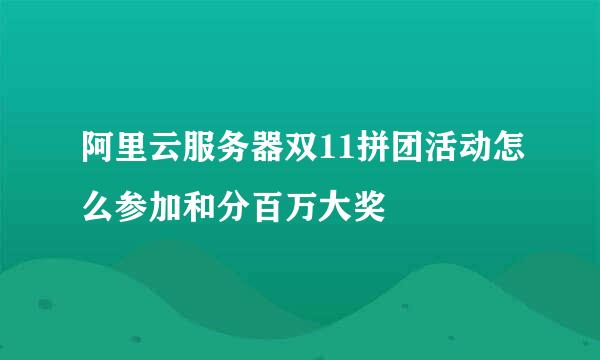 阿里云服务器双11拼团活动怎么参加和分百万大奖