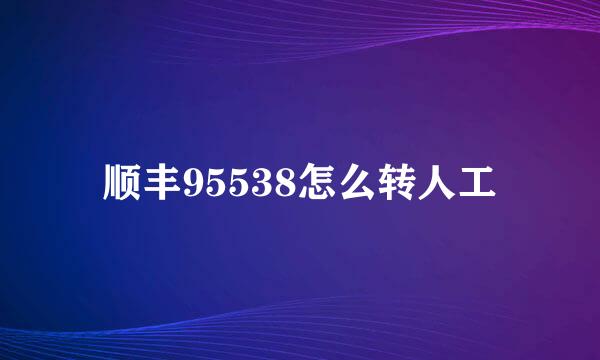 顺丰95538怎么转人工