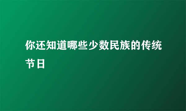 你还知道哪些少数民族的传统节日