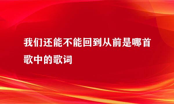 我们还能不能回到从前是哪首歌中的歌词