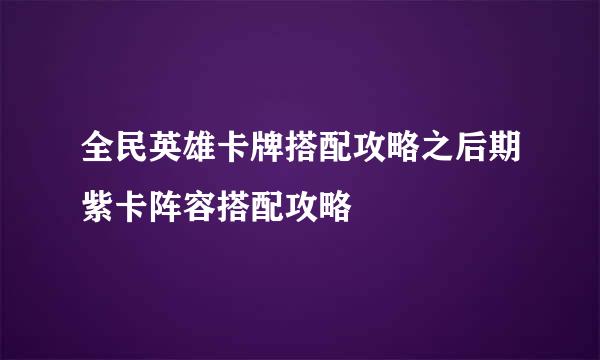 全民英雄卡牌搭配攻略之后期紫卡阵容搭配攻略