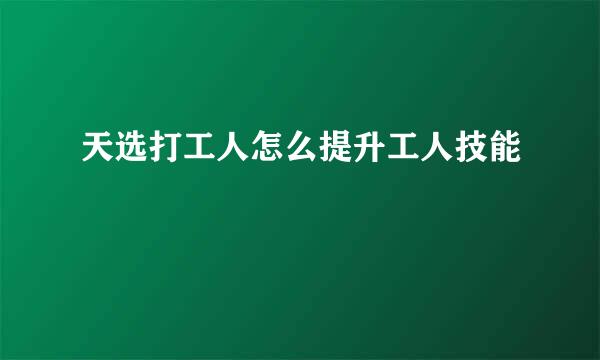 天选打工人怎么提升工人技能