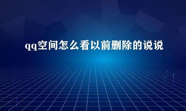 qq空间怎么看以前删除的说说