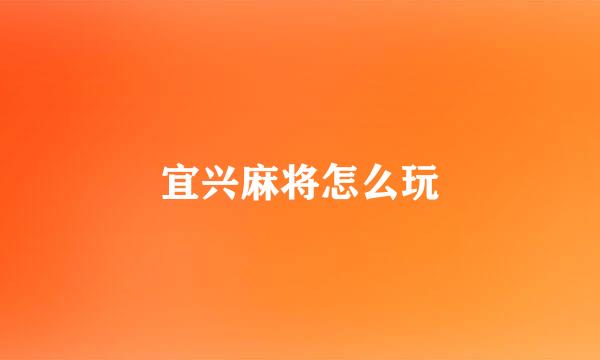 宜兴麻将怎么玩