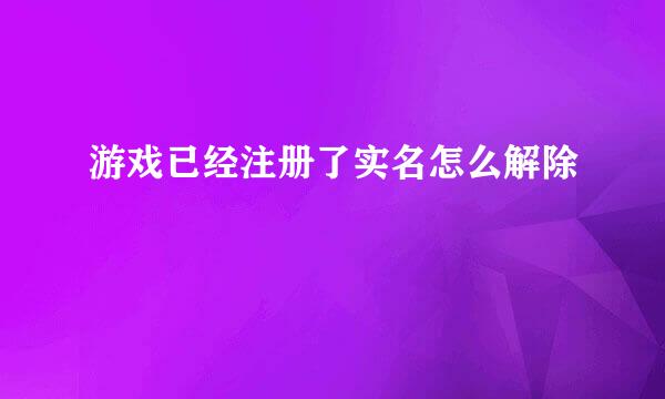 游戏已经注册了实名怎么解除