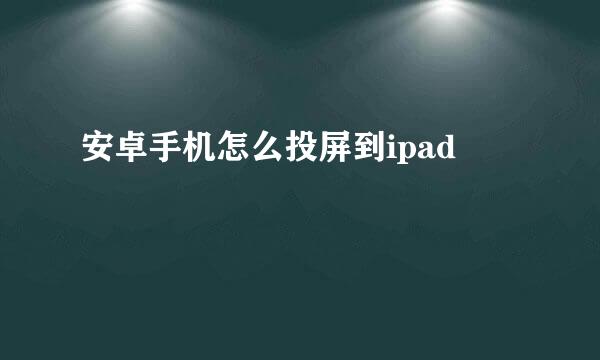 安卓手机怎么投屏到ipad