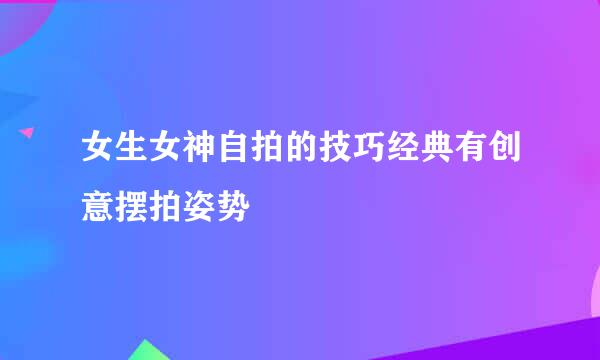 女生女神自拍的技巧经典有创意摆拍姿势