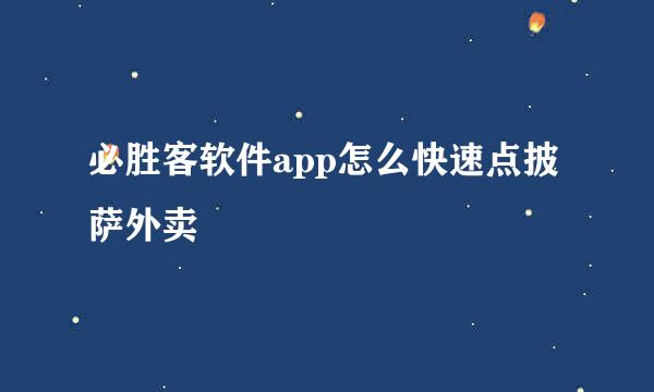 必胜客软件app怎么快速点披萨外卖