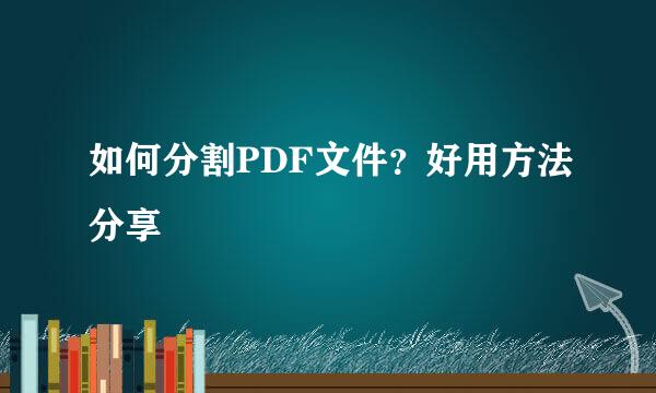 如何分割PDF文件？好用方法分享