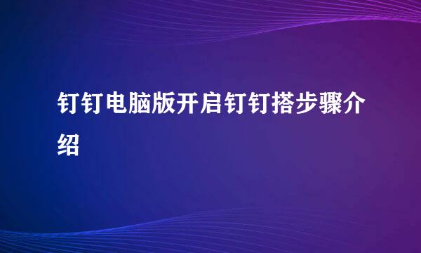 钉钉电脑版开启钉钉搭步骤介绍