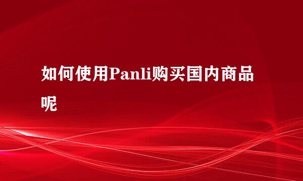 如何使用Panli购买国内商品呢