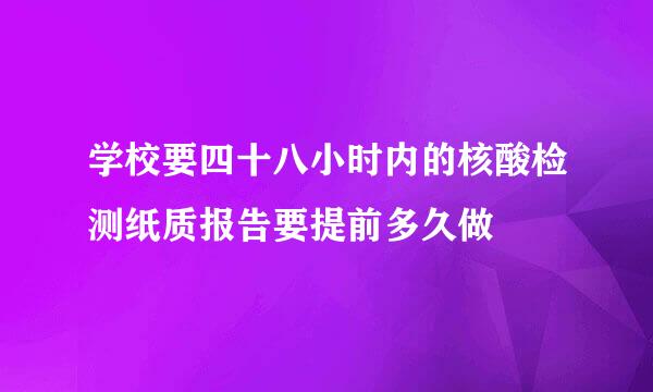 学校要四十八小时内的核酸检测纸质报告要提前多久做 