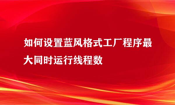 如何设置蓝风格式工厂程序最大同时运行线程数