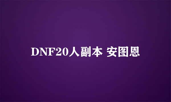 DNF20人副本 安图恩