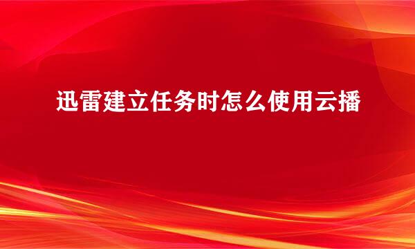 迅雷建立任务时怎么使用云播