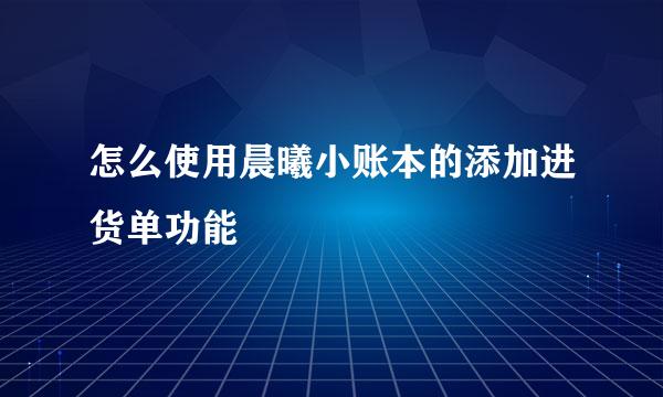 怎么使用晨曦小账本的添加进货单功能