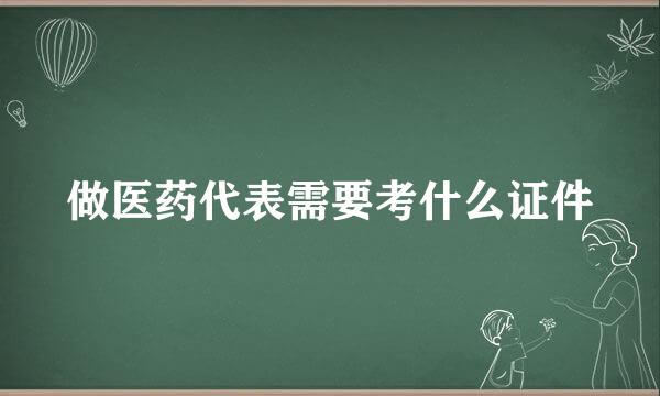 做医药代表需要考什么证件