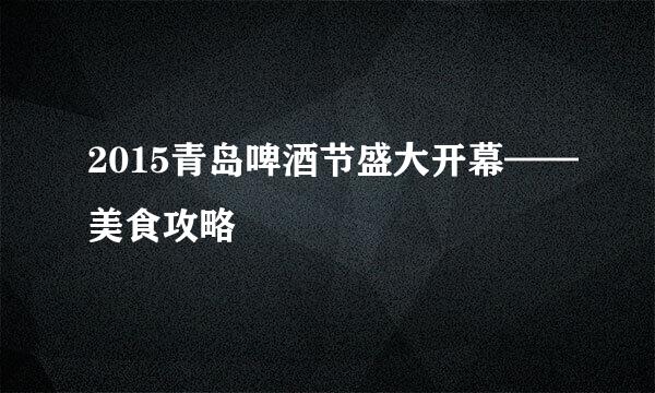 2015青岛啤酒节盛大开幕——美食攻略