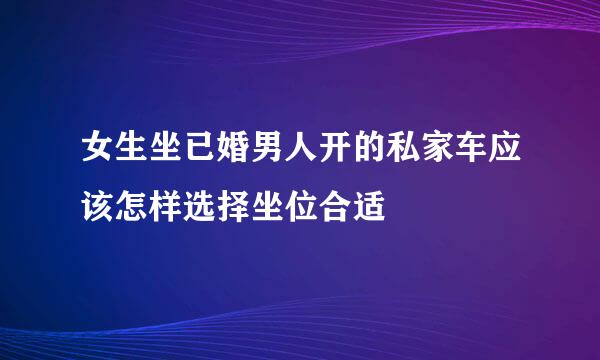 女生坐已婚男人开的私家车应该怎样选择坐位合适