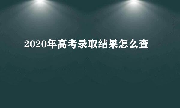 2020年高考录取结果怎么查