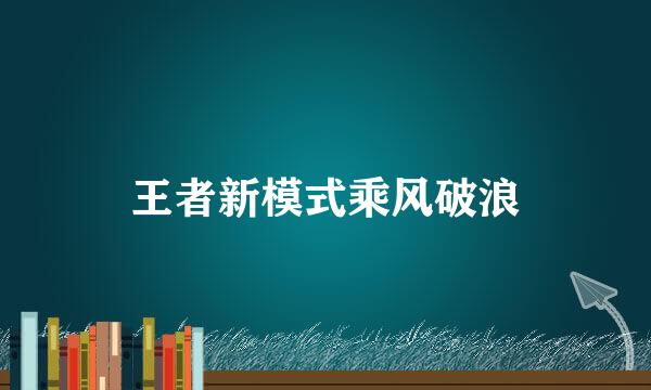 王者新模式乘风破浪