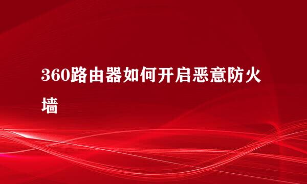 360路由器如何开启恶意防火墙