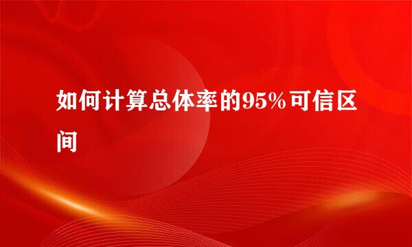 如何计算总体率的95%可信区间