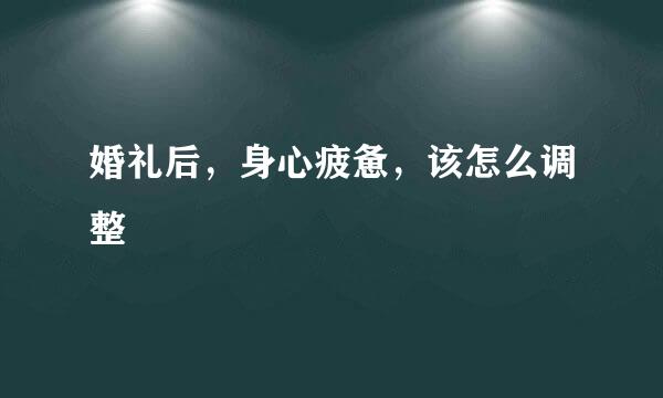 婚礼后，身心疲惫，该怎么调整