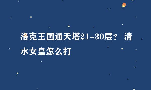 洛克王国通天塔21~30层？ 清水女皇怎么打