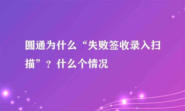 圆通为什么“失败签收录入扫描”？什么个情况