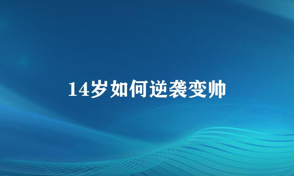 14岁如何逆袭变帅