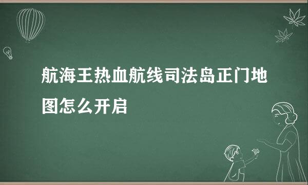 航海王热血航线司法岛正门地图怎么开启