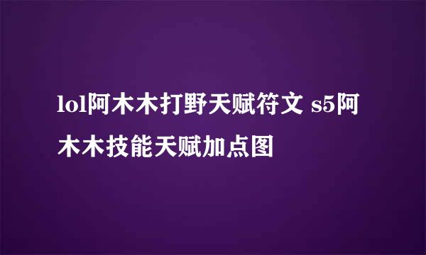 lol阿木木打野天赋符文 s5阿木木技能天赋加点图