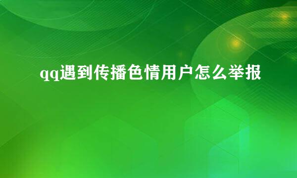 qq遇到传播色情用户怎么举报