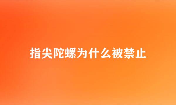 指尖陀螺为什么被禁止