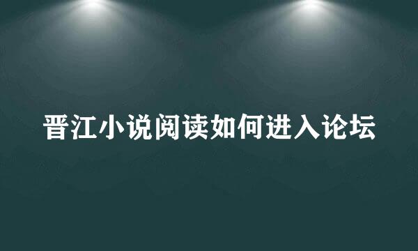 晋江小说阅读如何进入论坛