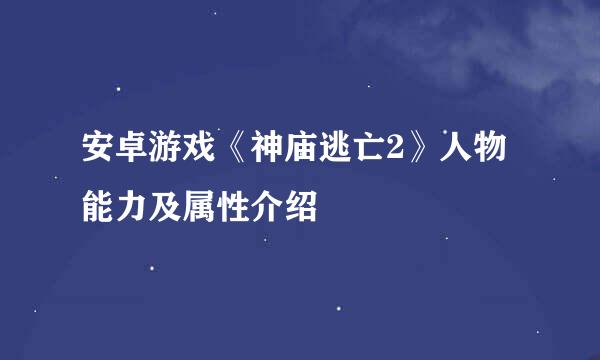 安卓游戏《神庙逃亡2》人物能力及属性介绍